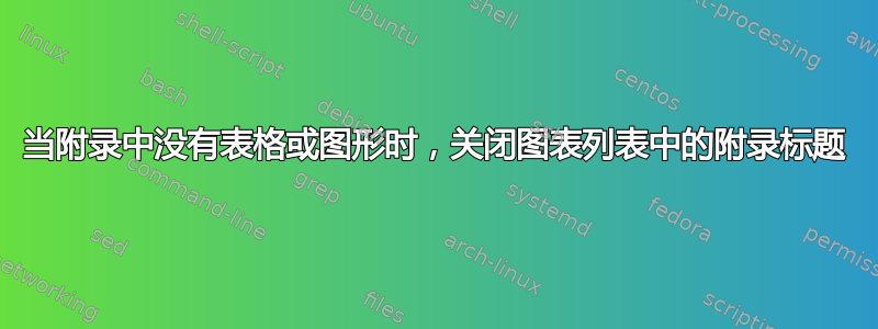 当附录中没有表格或图形时，关闭图表列表中的附录标题