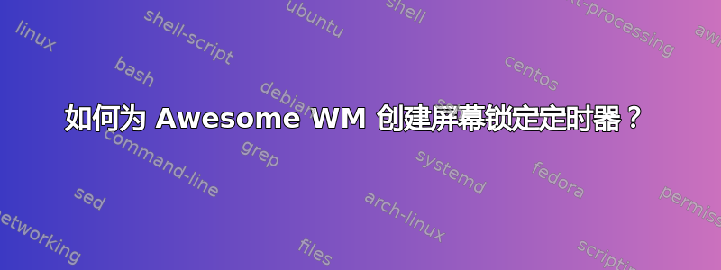 如何为 Awesome WM 创建屏幕锁定定时器？