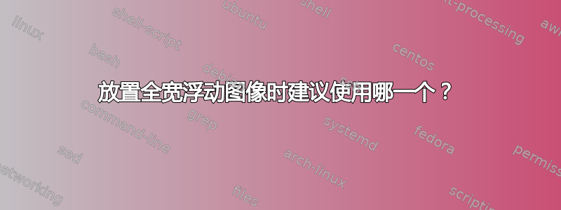 放置全宽浮动图像时建议使用哪一个？