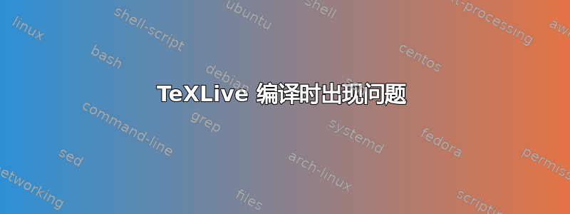 TeXLive 编译时出现问题