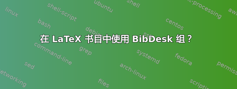 在 LaTeX 书目中使用 BibDesk 组？