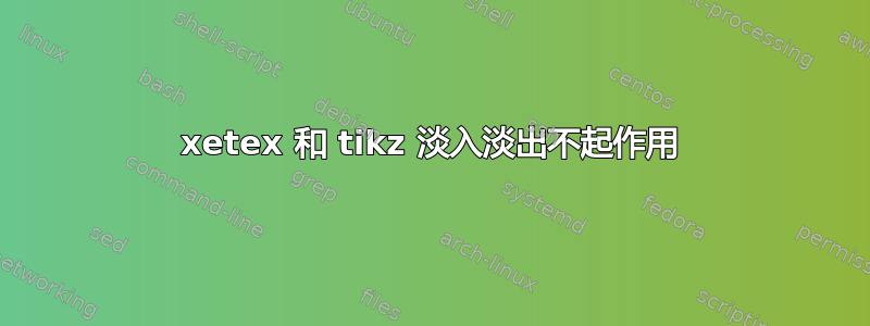 xetex 和 tikz 淡入淡出不起作用