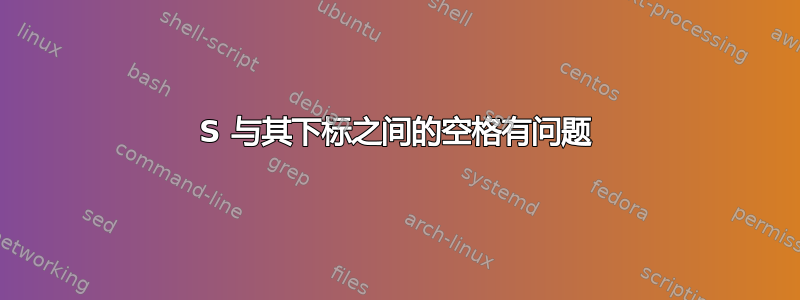 S 与其下标之间的空格有问题