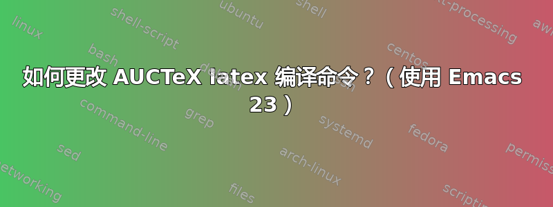 如何更改 AUCTeX latex 编译命令？（使用 Emacs 23）