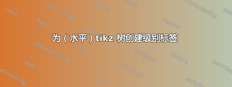 为（水平）tikz 树创建级别标签