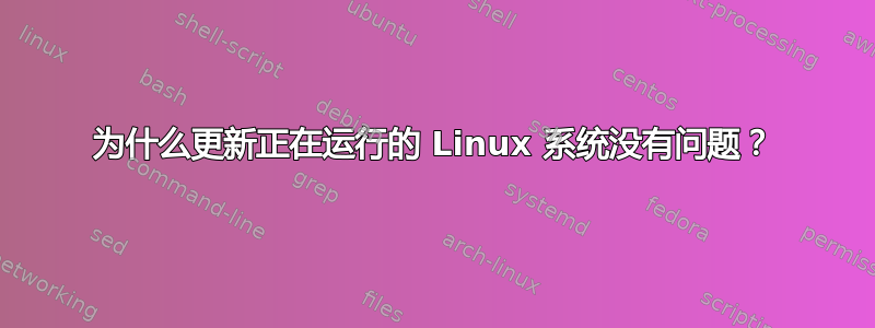 为什么更新正在运行的 Linux 系统没有问题？