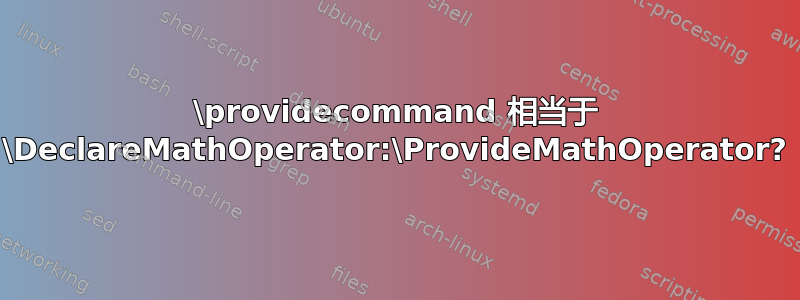 \providecommand 相当于 \DeclareMathOperator:\ProvideMathOperator?