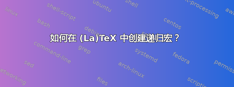 如何在 (La)TeX 中创建递归宏？