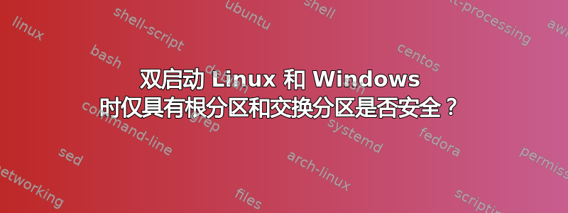 双启动 Linux 和 Windows 时仅具有根分区和交换分区是否安全？