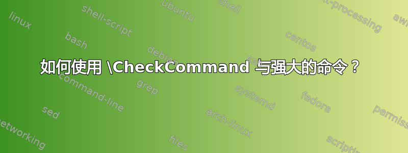 如何使用 \CheckCommand 与强大的命令？