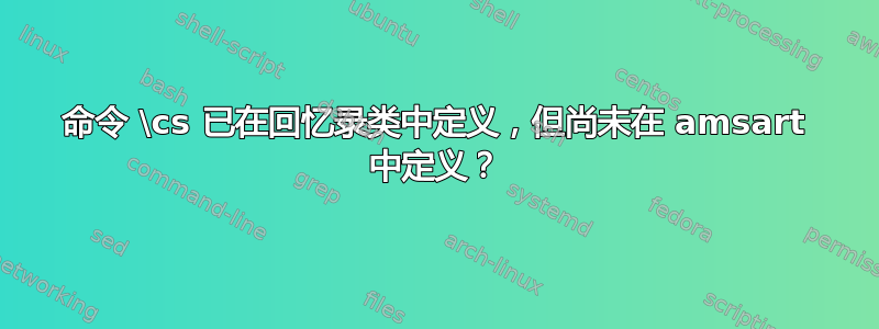 命令 \cs 已在回忆录类中定义，但尚未在 amsart 中定义？