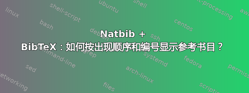 Natbib + BibTeX：如何按出现顺序和编号显示参考书目？