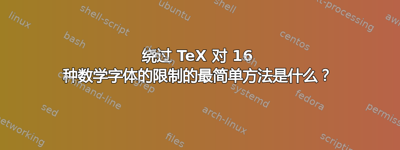 绕过 TeX 对 16 种数学字体的限制的最简单方法是什么？