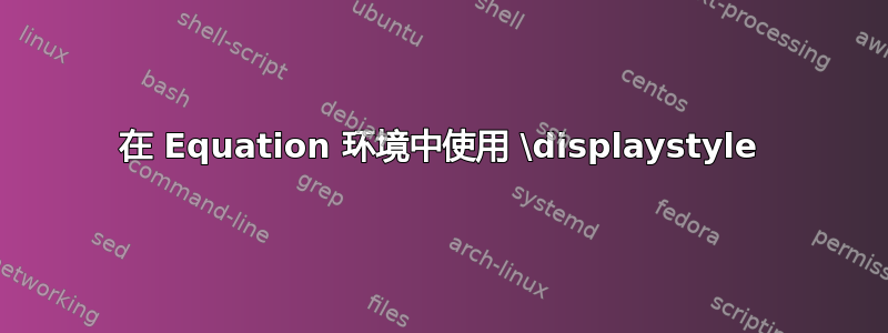 在 Equation 环境中使用 \displaystyle