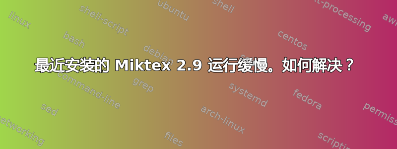 最近安装的 Miktex 2.9 运行缓慢。如何解决？