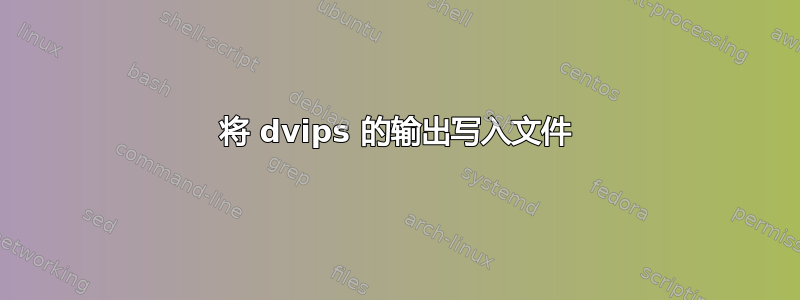 将 dvips 的输出写入文件