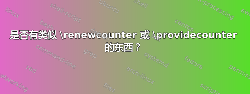 是否有类似 \renewcounter 或 \providecounter 的东西？