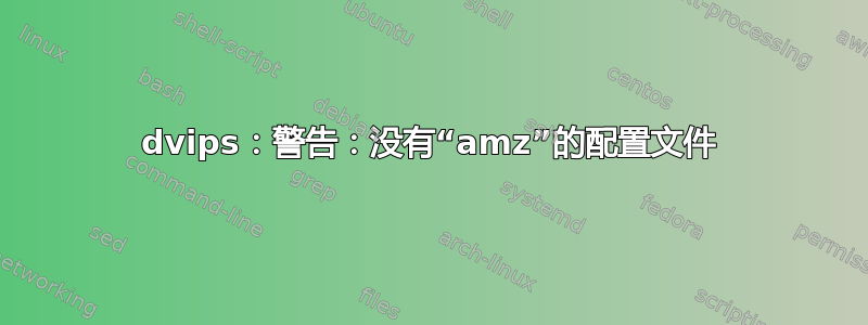 dvips：警告：没有“amz”的配置文件