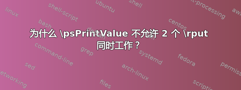 为什么 \psPrintValue 不允许 2 个 \rput 同时工作？