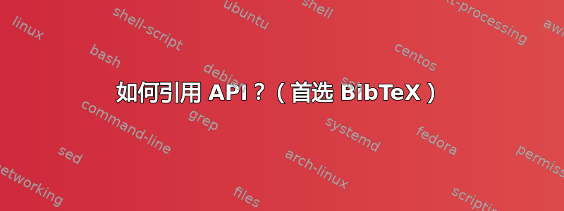 如何引用 API？（首选 BibTeX）