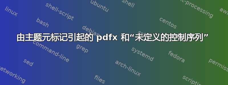 由主题元标记引起的 pdfx 和“未定义的控制序列”