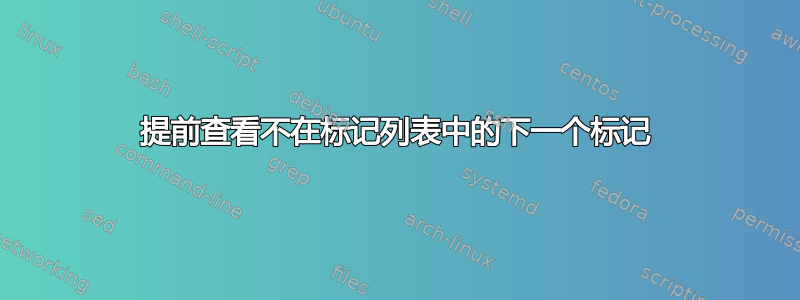 提前查看不在标记列表中的下一个标记