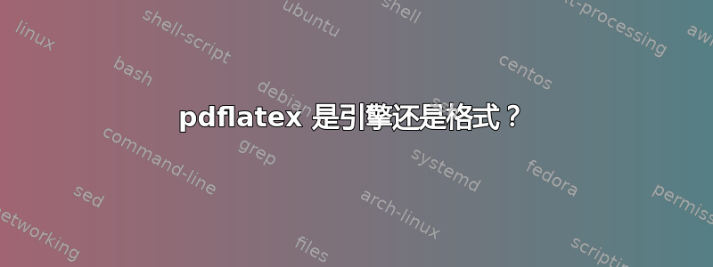 pdflatex 是引擎还是格式？