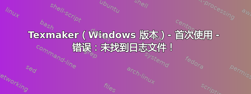 Texmaker（Windows 版本）- 首次使用 - 错误：未找到日志文件！