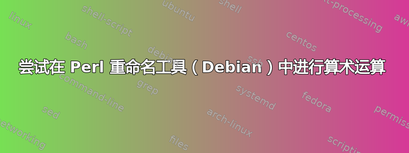 尝试在 Perl 重命名工具（Debian）中进行算术运算