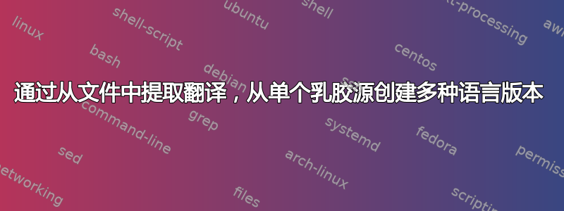 通过从文件中提取翻译，从单个乳胶源创建多种语言版本