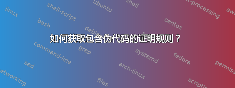 如何获取包含伪代码的证明规则？