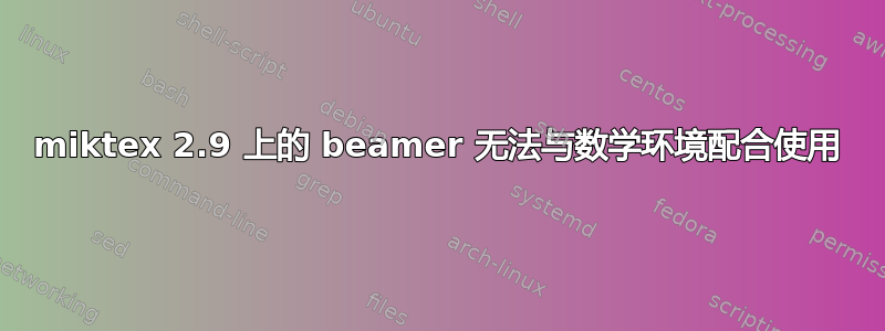 miktex 2.9 上的 beamer 无法与数学环境配合使用