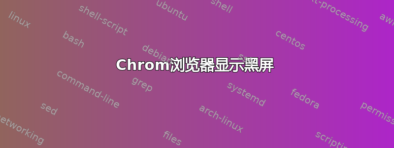 Chrom浏览器显示黑屏