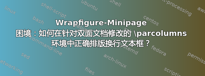 Wrapfigure-Minipage 困境：如何在针对双面文档修改的 \parcolumns 环境中正确排版换行文本框？