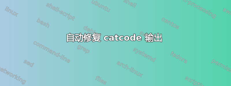 自动修复 catcode 输出