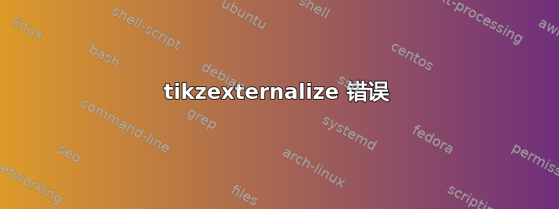 tikzexternalize 错误