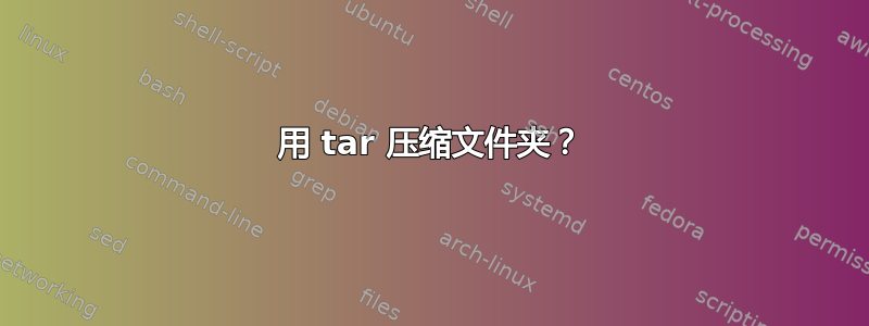 用 tar 压缩文件夹？