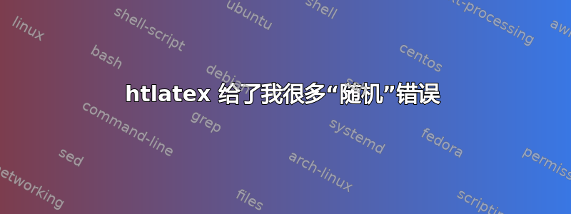 htlatex 给了我很多“随机”错误