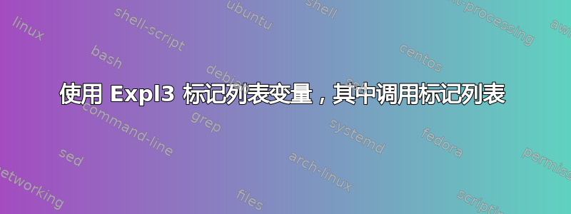 使用 Expl3 标记列表变量，其中调用标记列表