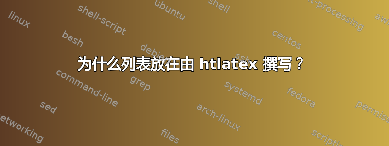 为什么列表放在由 htlatex 撰写？