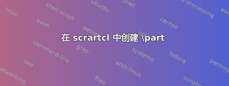 在 scrartcl 中创建 \part