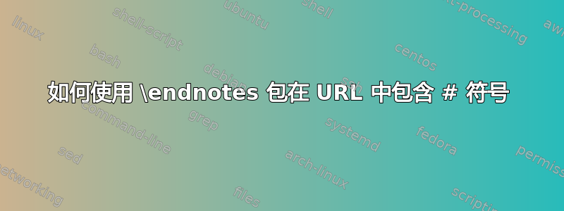 如何使用 \endnotes 包在 URL 中包含 # 符号