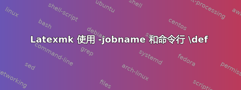 Latexmk 使用 -jobname 和命令行 \def