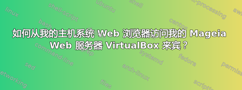 如何从我的主机系统 Web 浏览器访问我的 Mageia Web 服务器 VirtualBox 来宾？