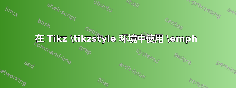 在 Tikz \tikzstyle 环境中使用 \emph