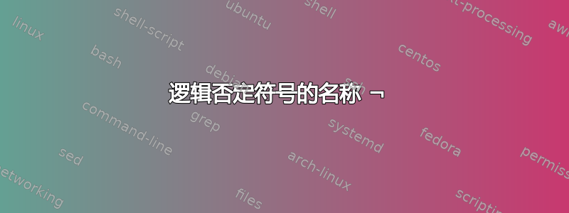 逻辑否定符号的名称 ¬ 