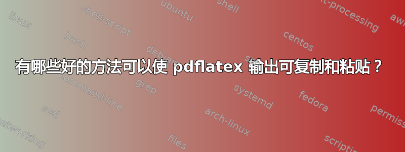 有哪些好的方法可以使 pdflatex 输出可复制和粘贴？