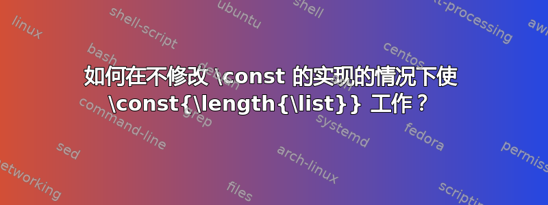 如何在不修改 \const 的实现的情况下使 \const{\length{\list}} 工作？