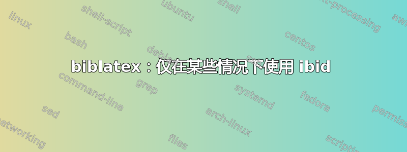 biblatex：仅在某些情况下使用 ibid