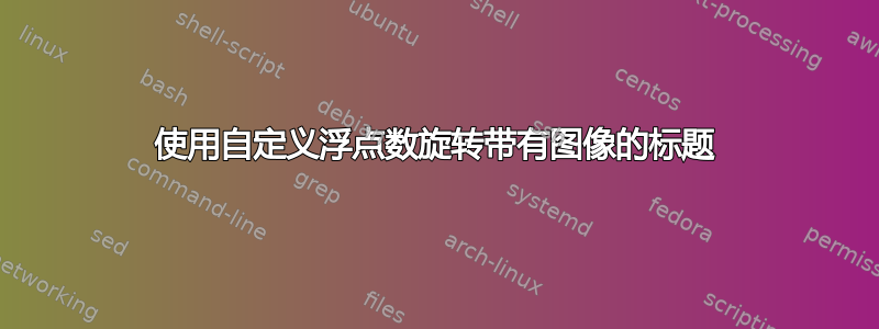 使用自定义浮点数旋转带有图像的标题